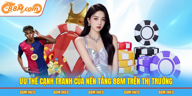Ưu thế cạnh tranh của nền tảng 88M trên thị trường